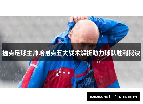 捷克足球主帅哈谢克五大战术解析助力球队胜利秘诀 捷克足球主帅哈谢克五大战术解析助力球队胜利秘诀