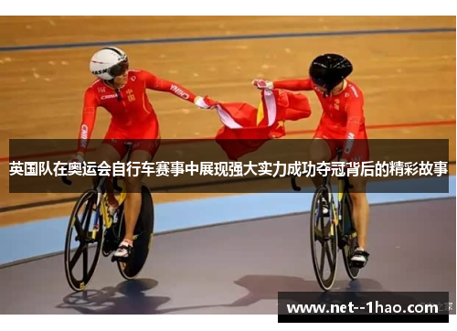 英国队在奥运会自行车赛事中展现强大实力成功夺冠背后的精彩故事 英国队在奥运会自行车赛事中展现强大实力成功夺冠背后的精彩故事