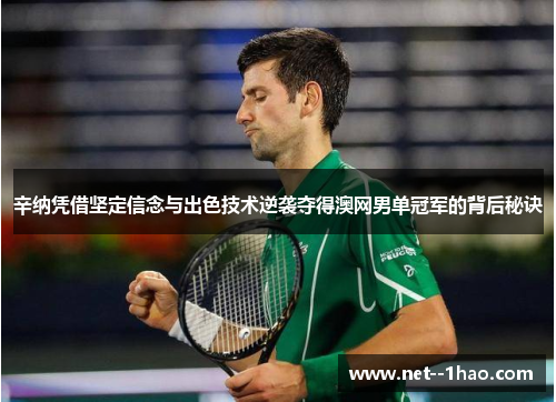 辛纳凭借坚定信念与出色技术逆袭夺得澳网男单冠军的背后秘诀