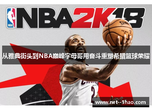 从雅典街头到NBA巅峰字母哥用奋斗重塑希腊篮球荣耀 从雅典街头到NBA巅峰字母哥用奋斗重塑希腊篮球荣耀
