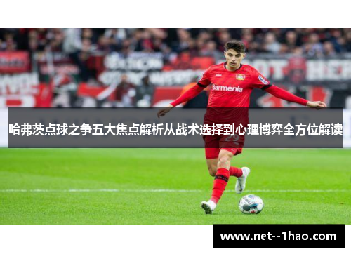 哈弗茨点球之争五大焦点解析从战术选择到心理博弈全方位解读 哈弗茨点球之争五大焦点解析从战术选择到心理博弈全方位解读