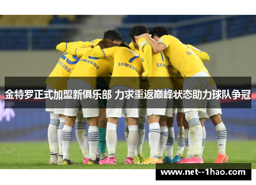 金特罗正式加盟新俱乐部 力求重返巅峰状态助力球队争冠 金特罗正式加盟新俱乐部 力求重返巅峰状态助力球队争冠