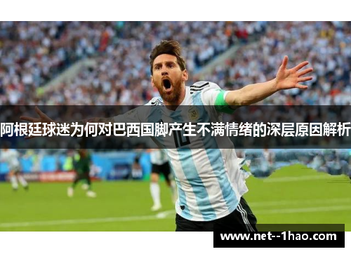 阿根廷球迷为何对巴西国脚产生不满情绪的深层原因解析 阿根廷球迷为何对巴西国脚产生不满情绪的深层原因解析