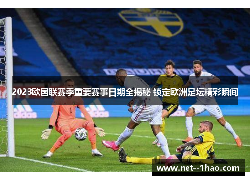 2023欧国联赛季重要赛事日期全揭秘 锁定欧洲足坛精彩瞬间 2023欧国联赛季重要赛事日期全揭秘 锁定欧洲足坛精彩瞬间