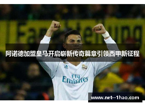 阿诺德加盟皇马开启崭新传奇篇章引领西甲新征程