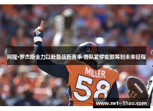 阿隆·罗杰斯全力以赴备战新赛季 各队紧锣密鼓筹划未来征程 阿隆·罗杰斯全力以赴备战新赛季 各队紧锣密鼓筹划未来征程