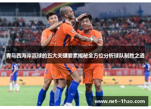 青岛西海岸赢球的五大关键要素揭秘全方位分析球队制胜之道 青岛西海岸赢球的五大关键要素揭秘全方位分析球队制胜之道