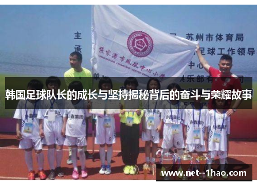 韩国足球队长的成长与坚持揭秘背后的奋斗与荣耀故事 韩国足球队长的成长与坚持揭秘背后的奋斗与荣耀故事