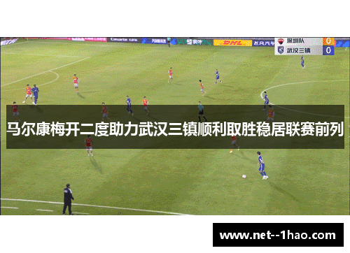 马尔康梅开二度助力武汉三镇顺利取胜稳居联赛前列