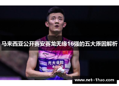 马来西亚公开赛安赛龙无缘16强的五大原因解析 马来西亚公开赛安赛龙无缘16强的五大原因解析