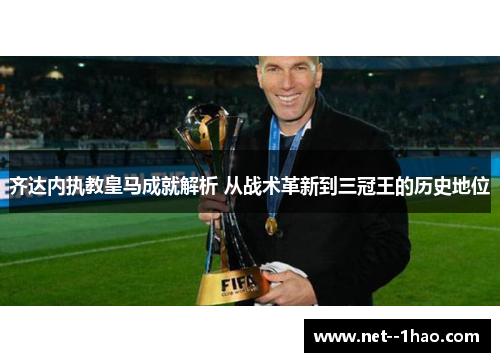 齐达内执教皇马成就解析 从战术革新到三冠王的历史地位