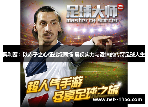 奥利塞：以赤子之心征战绿茵场 展现实力与激情的传奇足球人生