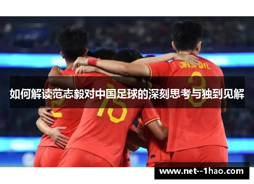 如何解读范志毅对中国足球的深刻思考与独到见解 如何解读范志毅对中国足球的深刻思考与独到见解