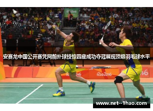 安赛龙中国公开赛凭网前扑球技惊四座成功夺冠展现顶级羽毛球水平 安赛龙中国公开赛凭网前扑球技惊四座成功夺冠展现顶级羽毛球水平