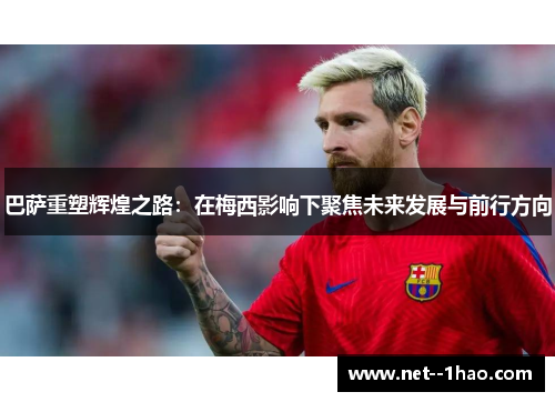 巴萨重塑辉煌之路:在梅西影响下聚焦未来发展与前行方向 巴萨重塑辉煌之路:在梅西影响下聚焦未来发展与前行方向