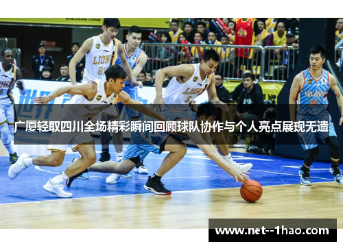 广厦轻取四川全场精彩瞬间回顾球队协作与个人亮点展现无遗 广厦轻取四川全场精彩瞬间回顾球队协作与个人亮点展现无遗