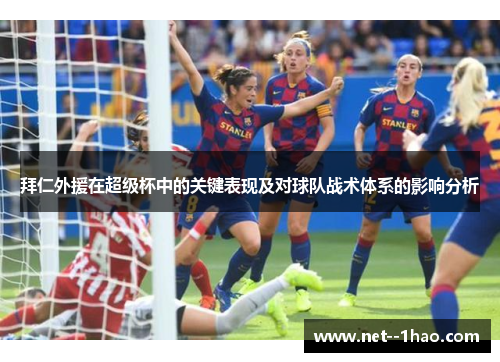 拜仁外援在超级杯中的关键表现及对球队战术体系的影响分析 拜仁外援在超级杯中的关键表现及对球队战术体系的影响分析