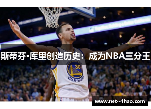 斯蒂芬·库里创造历史:成为NBA三分王 斯蒂芬·库里创造历史:成为NBA三分王