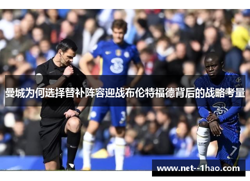 曼城为何选择替补阵容迎战布伦特福德背后的战略考量