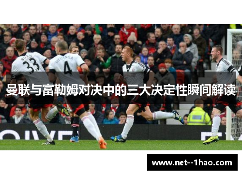 曼联与富勒姆对决中的三大决定性瞬间解读