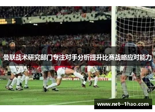 曼联战术研究部门专注对手分析提升比赛战略应对能力