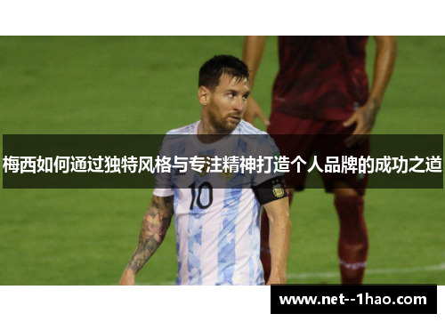 梅西如何通过独特风格与专注精神打造个人品牌的成功之道