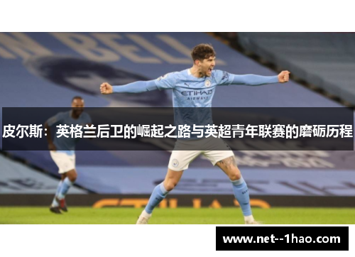 皮尔斯：英格兰后卫的崛起之路与英超青年联赛的磨砺历程