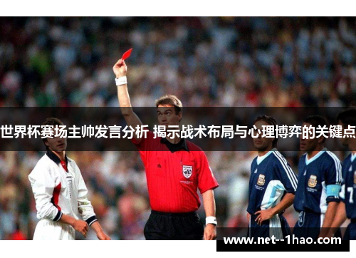 世界杯赛场主帅发言分析 揭示战术布局与心理博弈的关键点