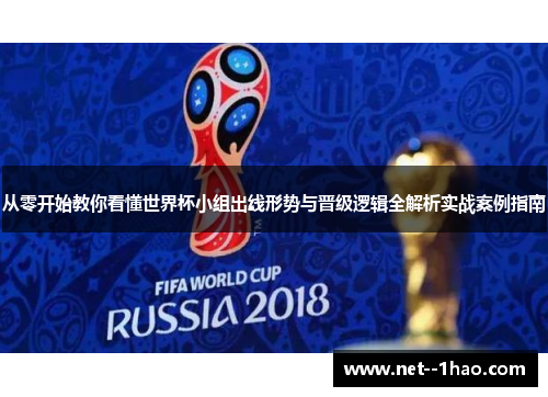 从零开始教你看懂世界杯小组出线形势与晋级逻辑全解析实战案例指南 从零开始教你看懂世界杯小组出线形势与晋级逻辑全解析实战案例指南