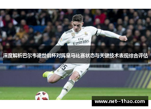 深度解析巴尔韦德世俱杯对阵皇马比赛状态与关键技术表现综合评估 深度解析巴尔韦德世俱杯对阵皇马比赛状态与关键技术表现综合评估
