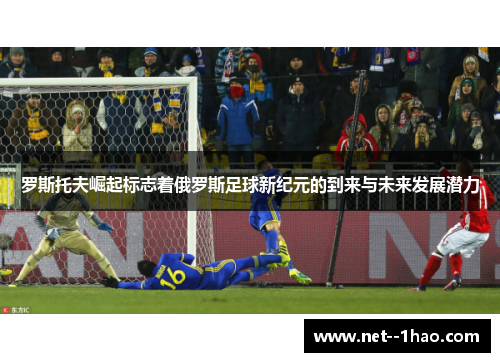 罗斯托夫崛起标志着俄罗斯足球新纪元的到来与未来发展潜力
