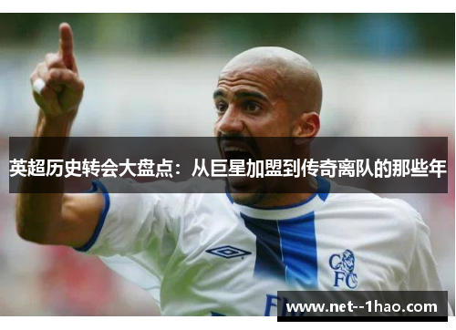 英超历史转会大盘点:从巨星加盟到传奇离队的那些年 英超历史转会大盘点:从巨星加盟到传奇离队的那些年