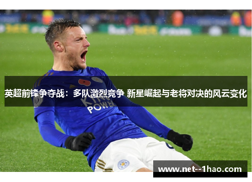 英超前锋争夺战：多队激烈竞争 新星崛起与老将对决的风云变化