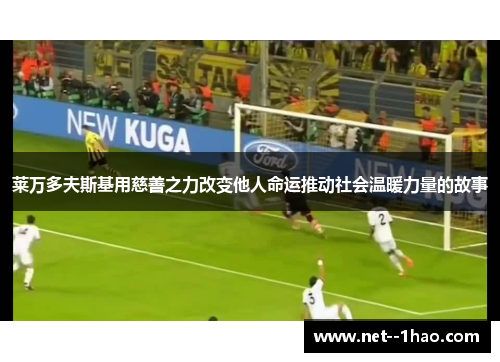 莱万多夫斯基用慈善之力改变他人命运推动社会温暖力量的故事