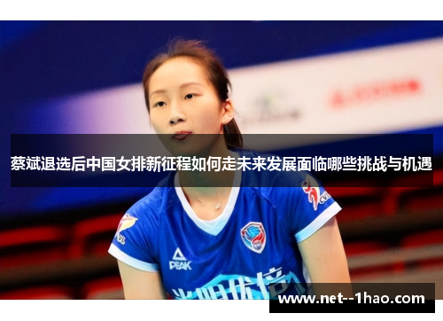 蔡斌退选后中国女排新征程如何走未来发展面临哪些挑战与机遇