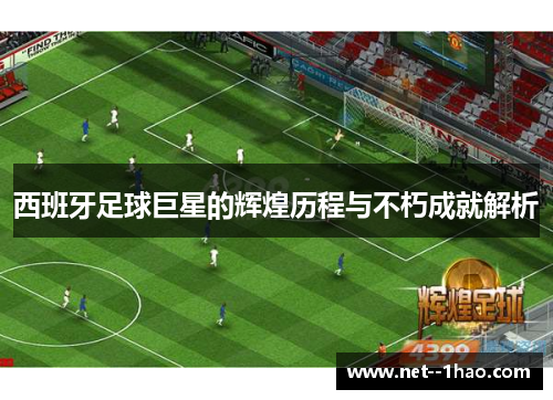 西班牙足球巨星的辉煌历程与不朽成就解析