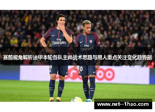 赛前视角解析法甲本轮各队主帅战术思路与用人重点关注变化趋势剖