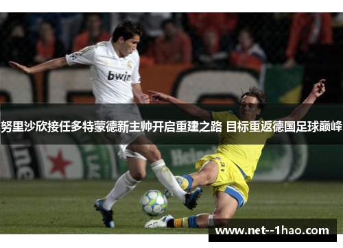 努里沙欣接任多特蒙德新主帅开启重建之路 目标重返德国足球巅峰 努里沙欣接任多特蒙德新主帅开启重建之路 目标重返德国足球巅峰