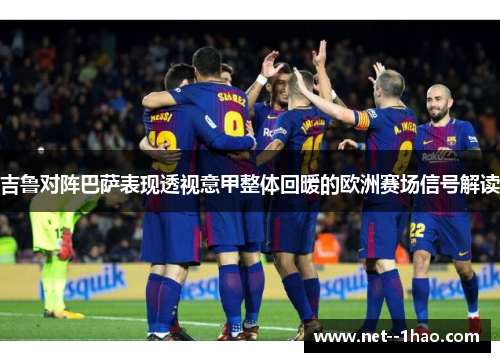 吉鲁对阵巴萨表现透视意甲整体回暖的欧洲赛场信号解读 吉鲁对阵巴萨表现透视意甲整体回暖的欧洲赛场信号解读