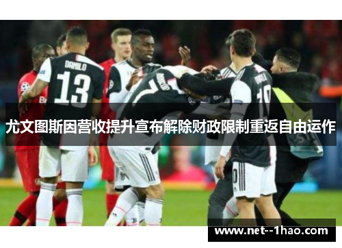尤文图斯因营收提升宣布解除财政限制重返自由运作 尤文图斯因营收提升宣布解除财政限制重返自由运作