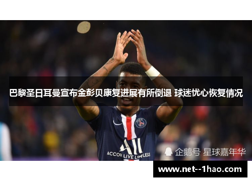 巴黎圣日耳曼宣布金彭贝康复进展有所倒退 球迷忧心恢复情况 巴黎圣日耳曼宣布金彭贝康复进展有所倒退 球迷忧心恢复情况