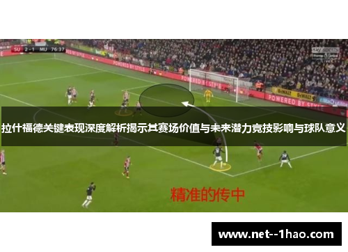 拉什福德关键表现深度解析揭示其赛场价值与未来潜力竞技影响与球队意义