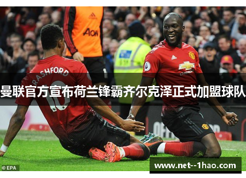 曼联官方宣布荷兰锋霸齐尔克泽正式加盟球队