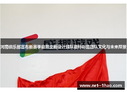 河南俱乐部宣布新赛季启用全新设计球队徽标彰显团队文化与未来愿景