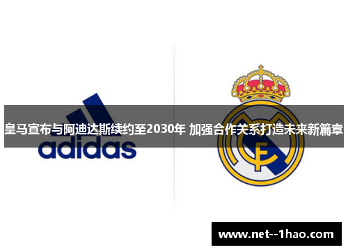 皇马宣布与阿迪达斯续约至2030年 加强合作关系打造未来新篇章