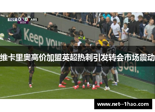 维卡里奥高价加盟英超热刺引发转会市场震动