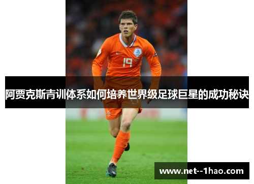 阿贾克斯青训体系如何培养世界级足球巨星的成功秘诀 阿贾克斯青训体系如何培养世界级足球巨星的成功秘诀