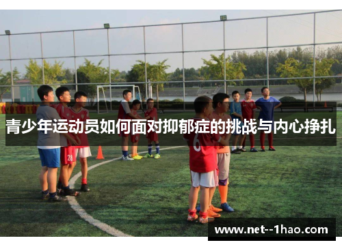 青少年运动员如何面对抑郁症的挑战与内心挣扎 青少年运动员如何面对抑郁症的挑战与内心挣扎
