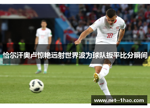 恰尔汗奥卢惊艳远射世界波为球队扳平比分瞬间 恰尔汗奥卢惊艳远射世界波为球队扳平比分瞬间