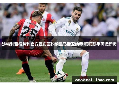 沙特利雅得胜利官方宣布签约前皇马后卫纳乔 强强联手再添新援 沙特利雅得胜利官方宣布签约前皇马后卫纳乔 强强联手再添新援